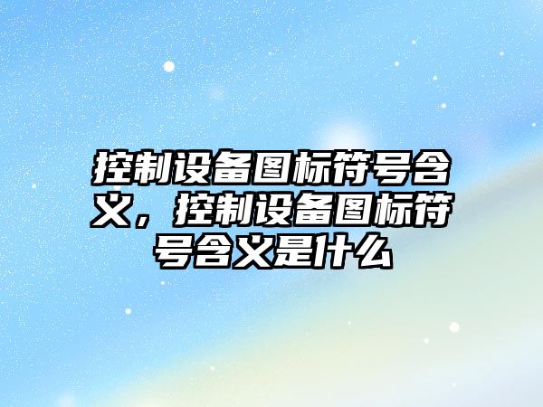 控制設備圖標符號含義，控制設備圖標符號含義是什么