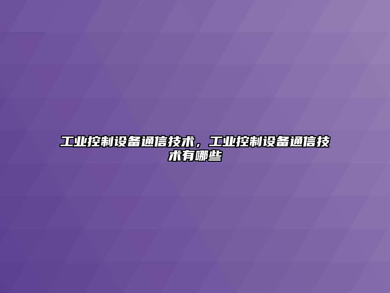 工業(yè)控制設備通信技術(shù)，工業(yè)控制設備通信技術(shù)有哪些