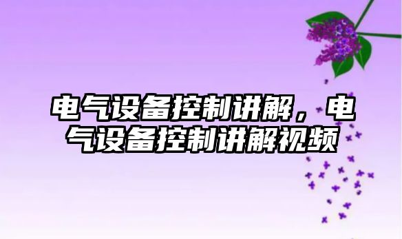 電氣設備控制講解，電氣設備控制講解視頻