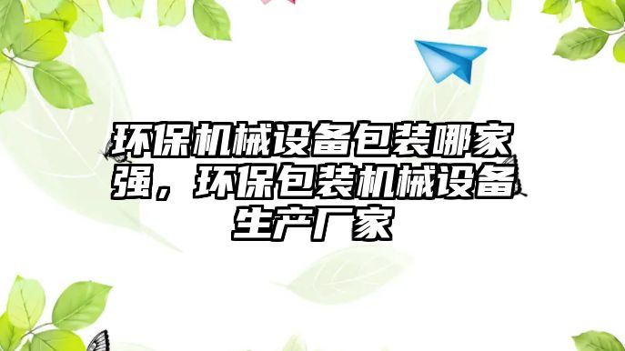 環(huán)保機械設備包裝哪家強，環(huán)保包裝機械設備生產(chǎn)廠(chǎng)家