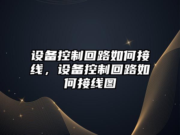 設備控制回路如何接線(xiàn)，設備控制回路如何接線(xiàn)圖