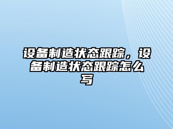 設備制造狀態(tài)跟蹤，設備制造狀態(tài)跟蹤怎么寫(xiě)