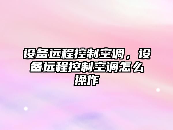 設備遠程控制空調，設備遠程控制空調怎么操作