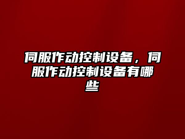 伺服作動(dòng)控制設備，伺服作動(dòng)控制設備有哪些