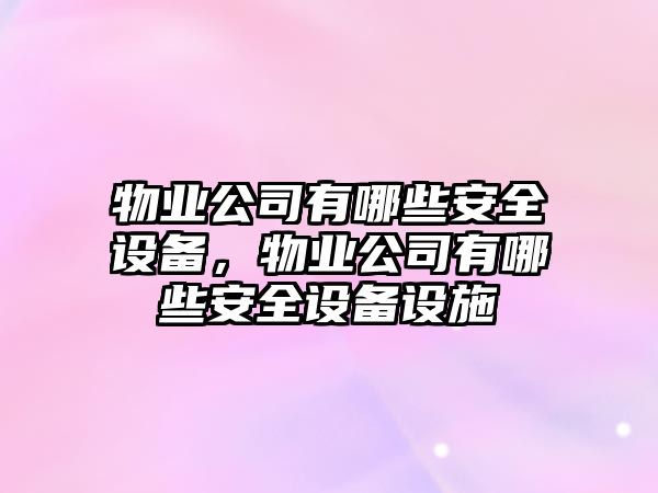 物業(yè)公司有哪些安全設備，物業(yè)公司有哪些安全設備設施