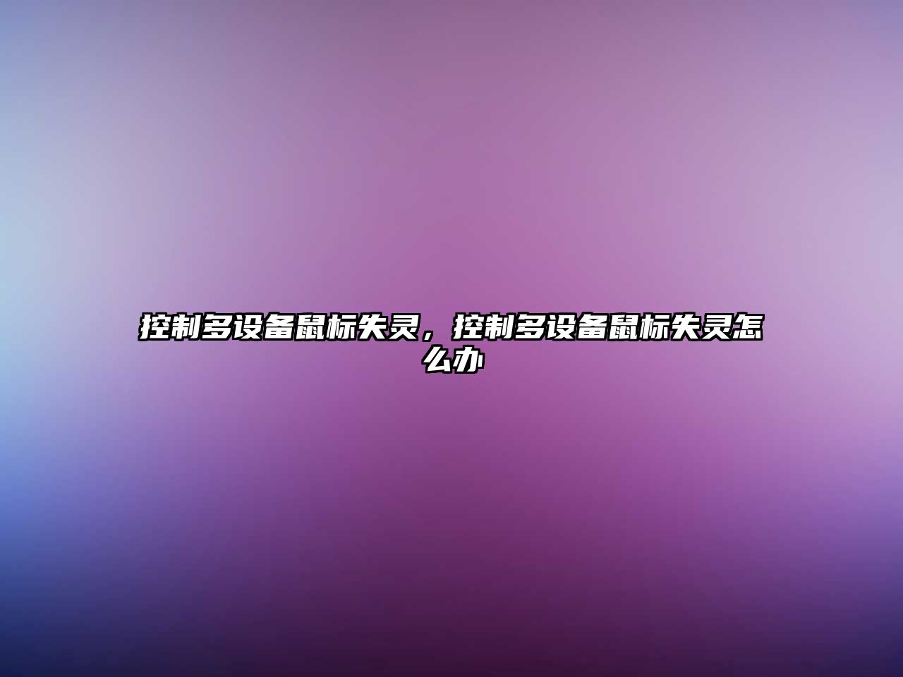 控制多設備鼠標失靈，控制多設備鼠標失靈怎么辦