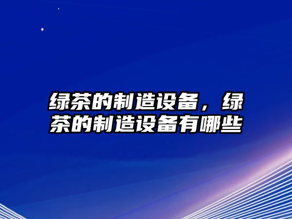 綠茶的制造設備，綠茶的制造設備有哪些