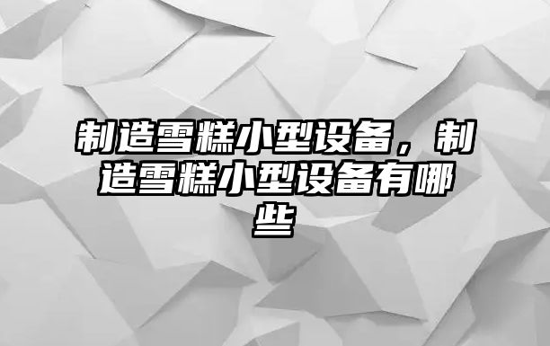 制造雪糕小型設備，制造雪糕小型設備有哪些