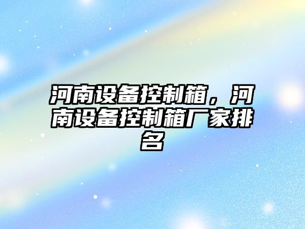 河南設備控制箱，河南設備控制箱廠(chǎng)家排名
