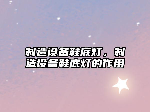 制造設備鞋底燈，制造設備鞋底燈的作用
