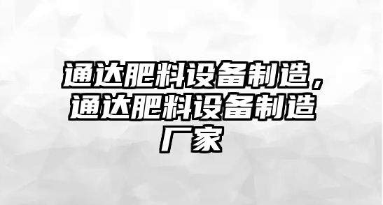 通達肥料設備制造，通達肥料設備制造廠(chǎng)家