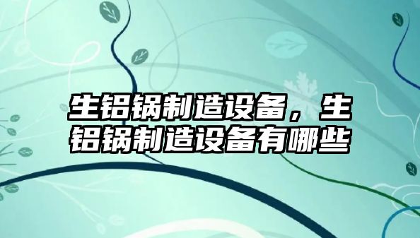 生鋁鍋制造設備，生鋁鍋制造設備有哪些