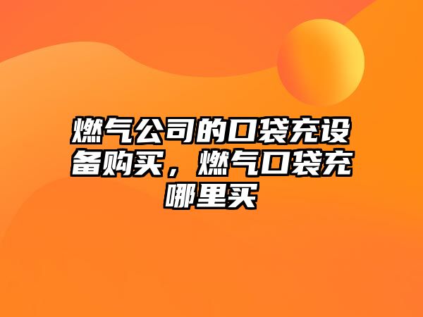 燃氣公司的口袋充設備購買(mǎi)，燃氣口袋充哪里買(mǎi)