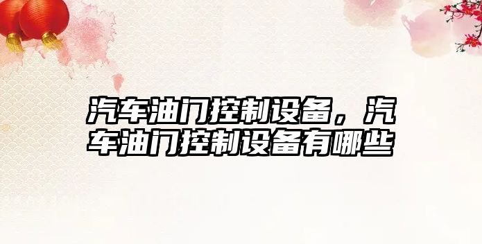 汽車(chē)油門(mén)控制設備，汽車(chē)油門(mén)控制設備有哪些