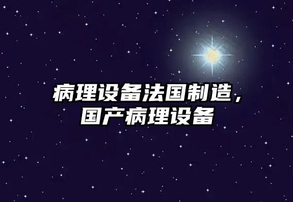 病理設備法國制造，國產(chǎn)病理設備