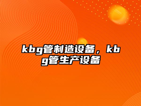 kbg管制造設備，kbg管生產(chǎn)設備