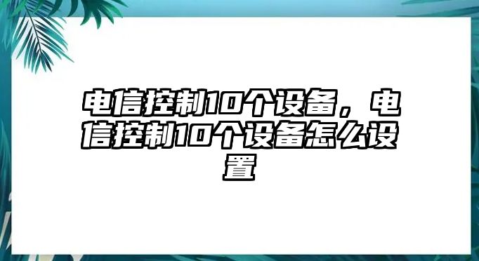 電信控制10個(gè)設備，電信控制10個(gè)設備怎么設置