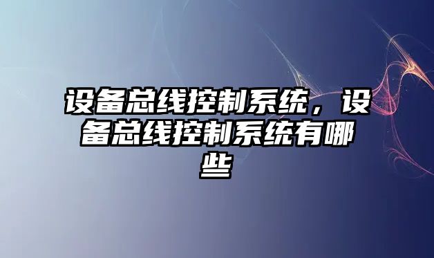 設備總線(xiàn)控制系統，設備總線(xiàn)控制系統有哪些