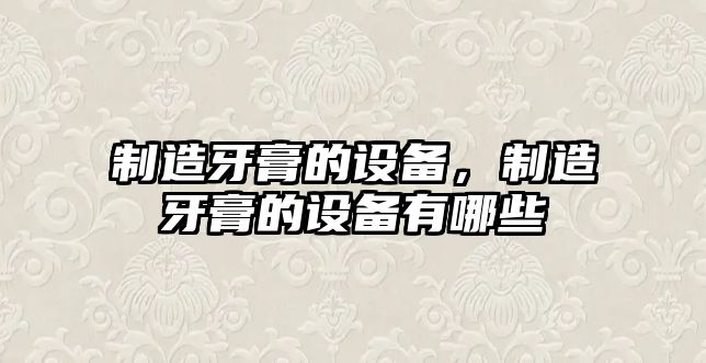 制造牙膏的設備，制造牙膏的設備有哪些