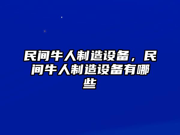 民間牛人制造設備，民間牛人制造設備有哪些