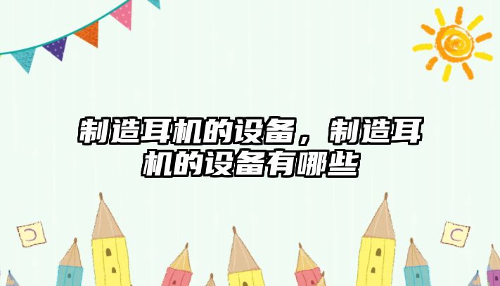 制造耳機的設備,制造耳機的設備有哪些
