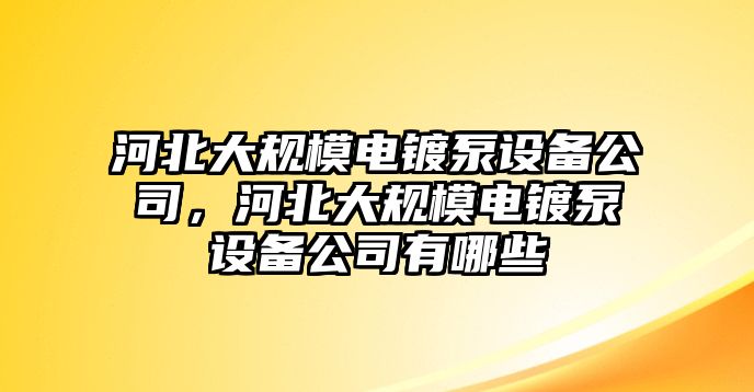 河北大規模電鍍泵設備公司，河北大規模電鍍泵設備公司有哪些