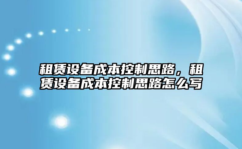 租賃設備成本控制思路，租賃設備成本控制思路怎么寫(xiě)
