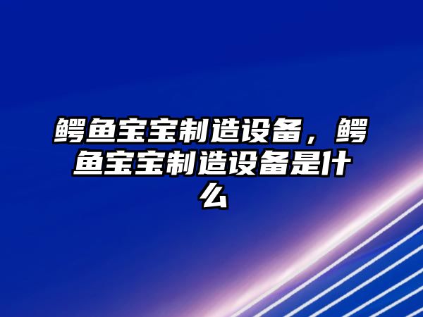 鱷魚(yú)寶寶制造設備，鱷魚(yú)寶寶制造設備是什么