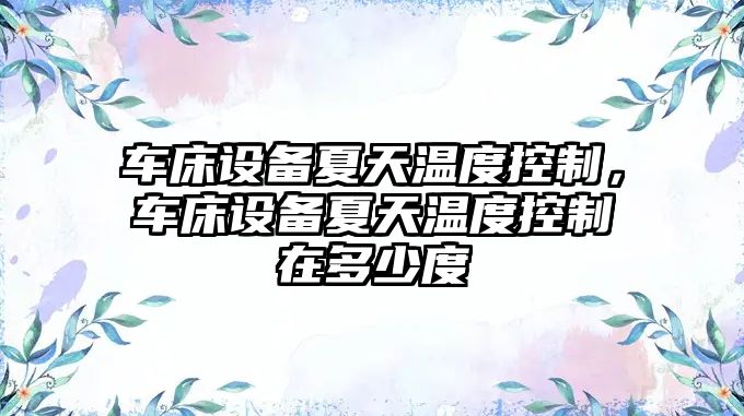 車(chē)床設備夏天溫度控制，車(chē)床設備夏天溫度控制在多少度