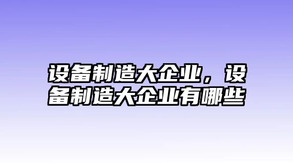 設備制造大企業(yè)，設備制造大企業(yè)有哪些