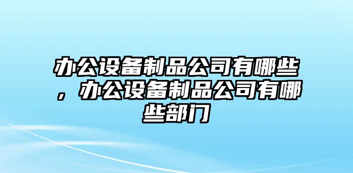 辦公設備制品公司有哪些，辦公設備制品公司有哪些部門(mén)