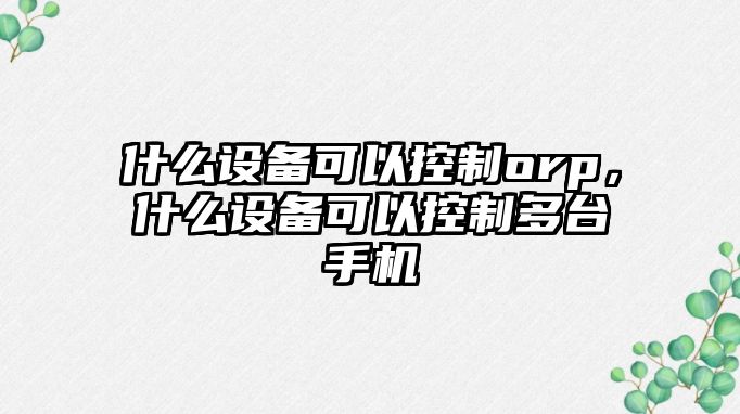 什么設備可以控制orp，什么設備可以控制多臺手機