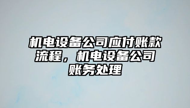 機電設備公司應付賬款流程，機電設備公司賬務(wù)處理