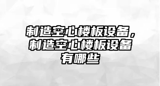 制造空心樓板設備，制造空心樓板設備有哪些