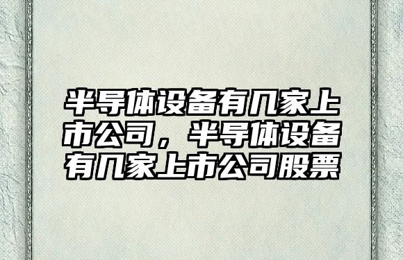 半導體設備有幾家上市公司，半導體設備有幾家上市公司股票