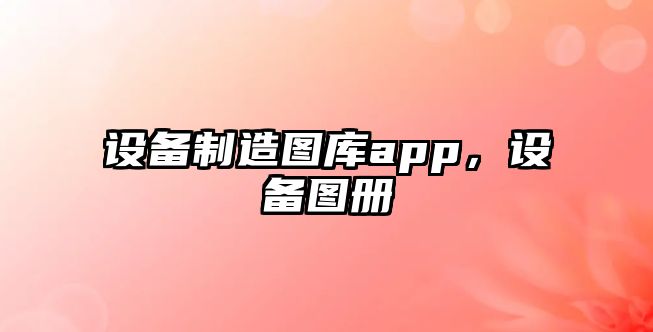 設備制造圖庫app，設備圖冊