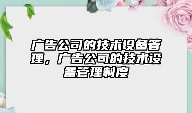 廣告公司的技術(shù)設備管理，廣告公司的技術(shù)設備管理制度