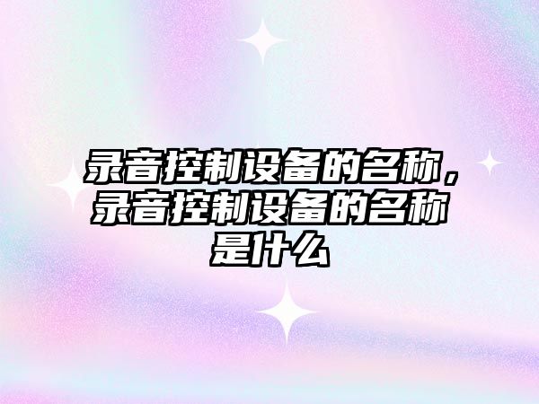 錄音控制設備的名稱(chēng)，錄音控制設備的名稱(chēng)是什么