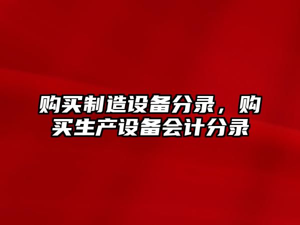 購買(mǎi)制造設備分錄，購買(mǎi)生產(chǎn)設備會(huì )計分錄