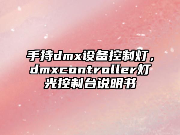 手持dmx設備控制燈，dmxcontroller燈光控制臺說(shuō)明書(shū)