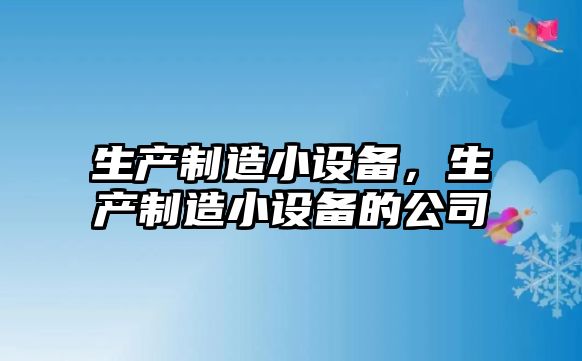 生產(chǎn)制造小設備，生產(chǎn)制造小設備的公司