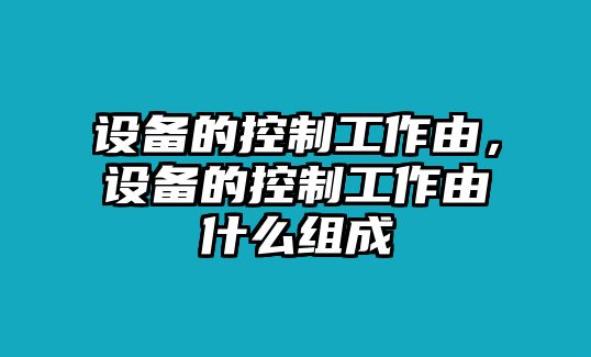 設備的控制工作由，設備的控制工作由什么組成