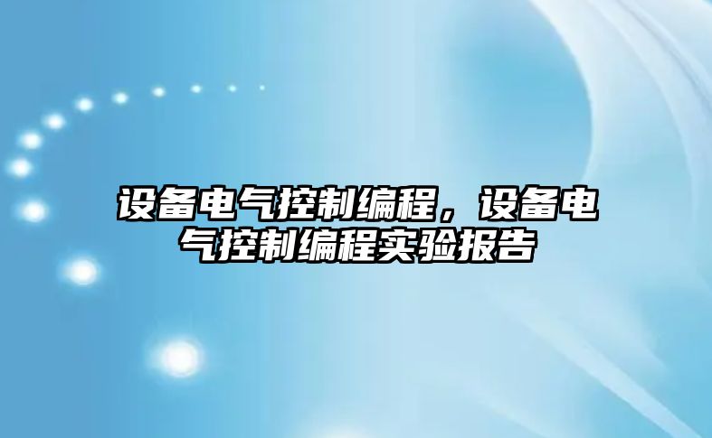設備電氣控制編程，設備電氣控制編程實(shí)驗報告