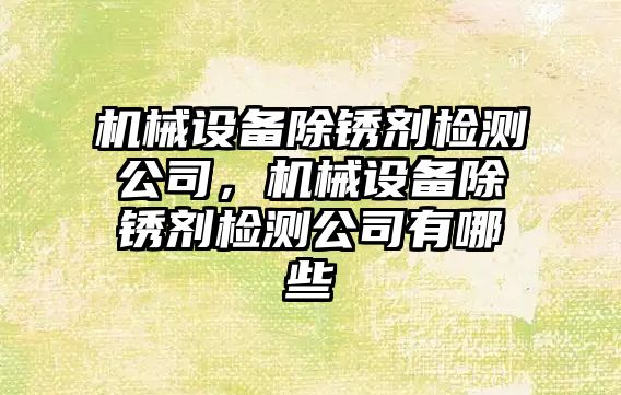 機械設備除銹劑檢測公司，機械設備除銹劑檢測公司有哪些