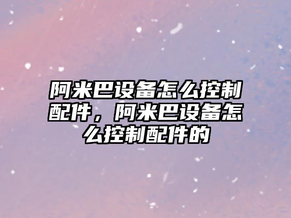 阿米巴設備怎么控制配件，阿米巴設備怎么控制配件的