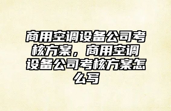 商用空調設備公司考核方案，商用空調設備公司考核方案怎么寫(xiě)
