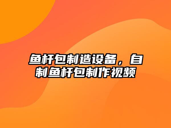 魚(yú)桿包制造設備，自制魚(yú)桿包制作視頻