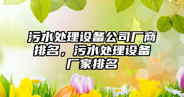污水處理設備公司廠(chǎng)商排名，污水處理設備廠(chǎng)家排名