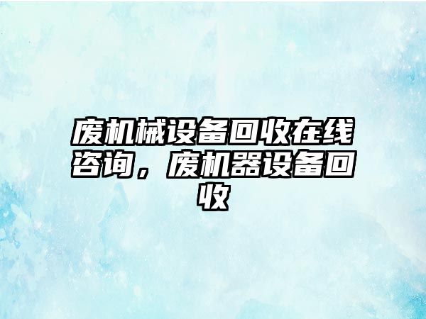 廢機械設備回收在線(xiàn)咨詢(xún)，廢機器設備回收