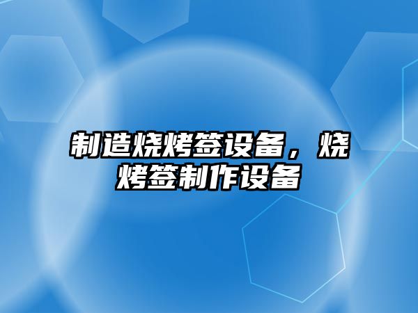 制造燒烤簽設備，燒烤簽制作設備